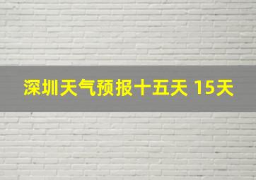 深圳天气预报十五天 15天